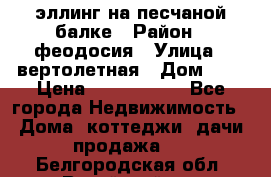 эллинг на песчаной балке › Район ­ феодосия › Улица ­ вертолетная › Дом ­ 2 › Цена ­ 5 500 000 - Все города Недвижимость » Дома, коттеджи, дачи продажа   . Белгородская обл.,Валуйский р-н